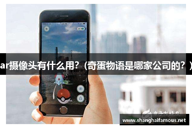 ar摄像头有什么用？(奇蛋物语是哪家公司的？)