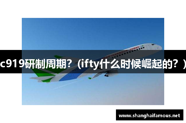 c919研制周期？(ifty什么时候崛起的？)