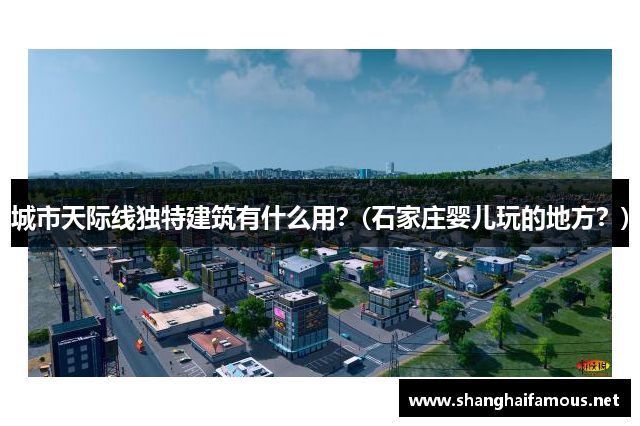 城市天际线独特建筑有什么用？(石家庄婴儿玩的地方？)
