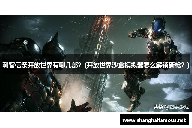 刺客信条开放世界有哪几部？(开放世界沙盒模拟器怎么解锁新枪？)