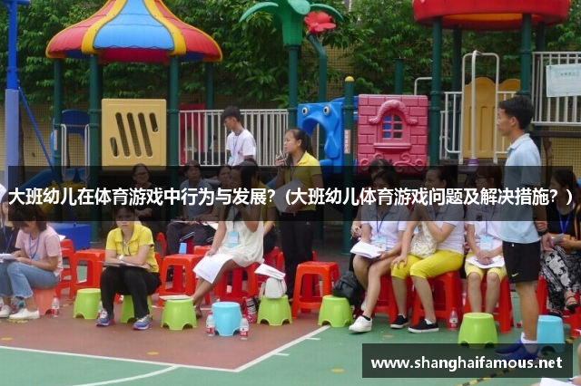 大班幼儿在体育游戏中行为与发展？(大班幼儿体育游戏问题及解决措施？)