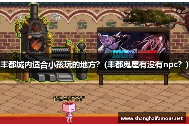 丰都城内适合小孩玩的地方？(丰都鬼屋有没有npc？)