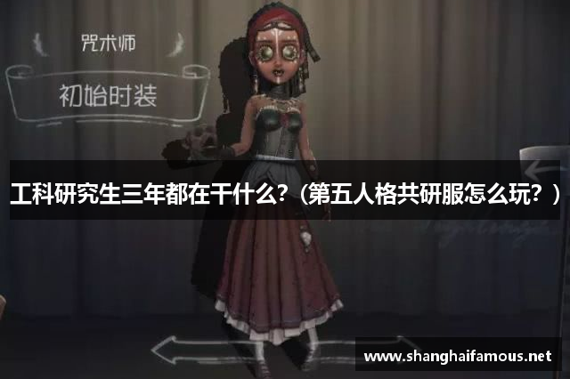 工科研究生三年都在干什么？(第五人格共研服怎么玩？)