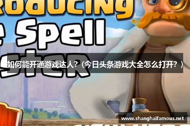 如何能开通游戏达人？(今日头条游戏大全怎么打开？)