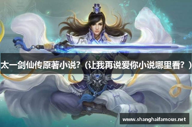 太一剑仙传原著小说？(让我再说爱你小说哪里看？)