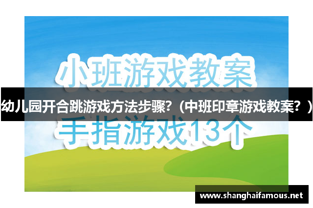 幼儿园开合跳游戏方法步骤？(中班印章游戏教案？)