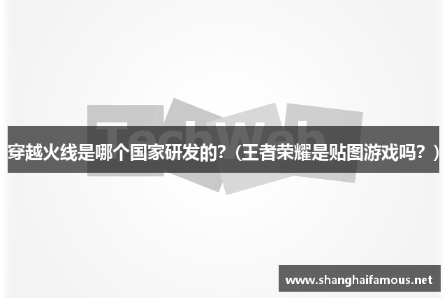 穿越火线是哪个国家研发的？(王者荣耀是贴图游戏吗？)