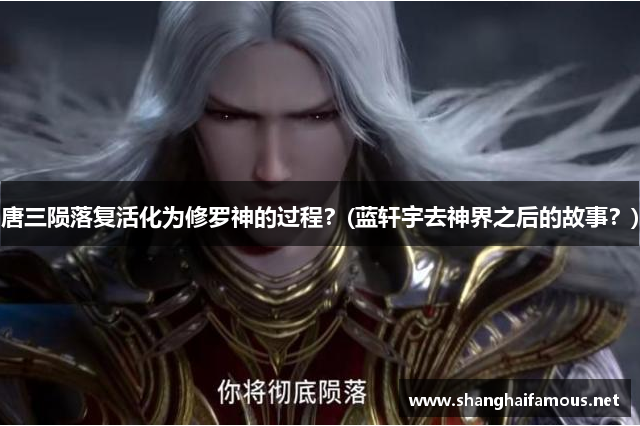 唐三陨落复活化为修罗神的过程？(蓝轩宇去神界之后的故事？)