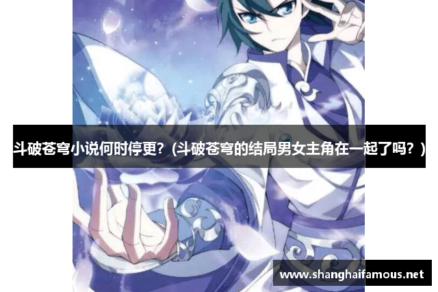 斗破苍穹小说何时停更？(斗破苍穹的结局男女主角在一起了吗？)