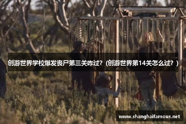 创游世界学校爆发丧尸第三关咋过？(创游世界第14关怎么过？)