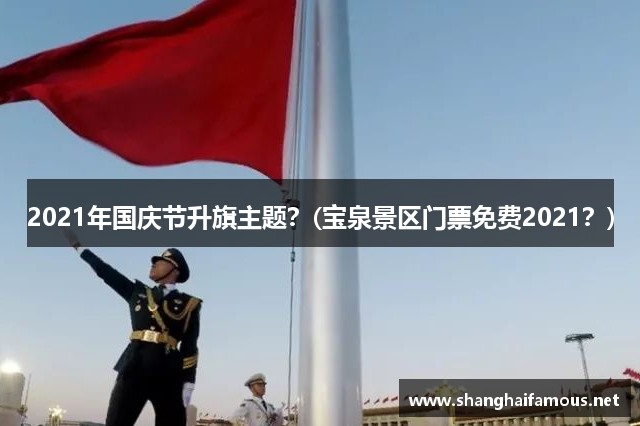 2021年国庆节升旗主题？(宝泉景区门票免费2021？)
