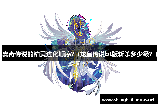 奥奇传说的精灵进化顺序？(龙皇传说bt版斩杀多少级？)