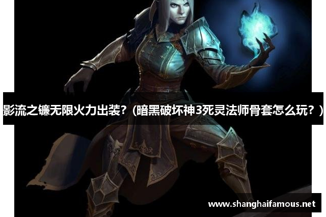 影流之镰无限火力出装？(暗黑破坏神3死灵法师骨套怎么玩？)