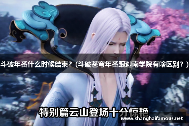 斗破年番什么时候结束？(斗破苍穹年番跟迦南学院有啥区别？)