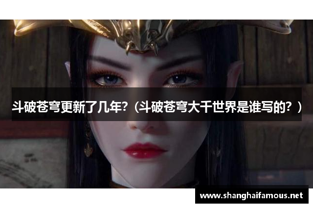 斗破苍穹更新了几年？(斗破苍穹大千世界是谁写的？)