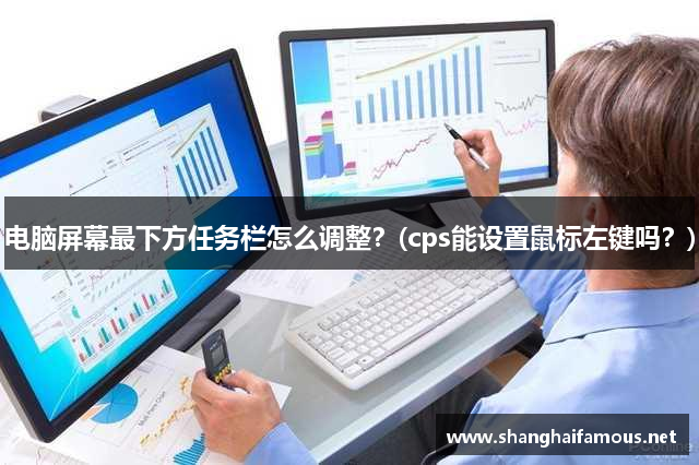 电脑屏幕最下方任务栏怎么调整？(cps能设置鼠标左键吗？)