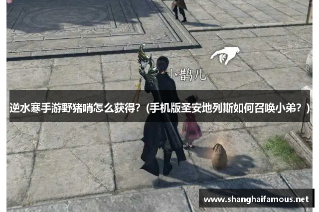 逆水寒手游野猪哨怎么获得？(手机版圣安地列斯如何召唤小弟？)